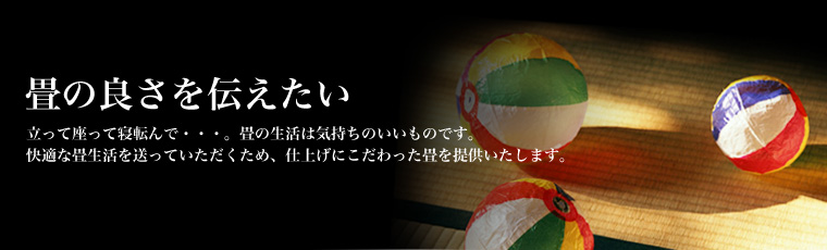 畳の良さを伝えたい。お客様に、快適な畳生活を送っていただくため、仕上げにこだわった畳を提供いたします。